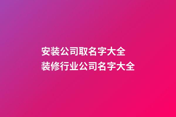 安装公司取名字大全 装修行业公司名字大全-第1张-公司起名-玄机派